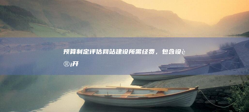 预算制定评估网站建设所需经费，包含设计开
