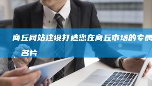 商丘网站建设：打造您在商丘市场的专属线上名片