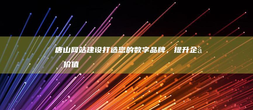 唐山网站建设：打造您的数字品牌，提升企业价值