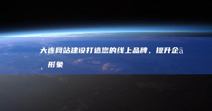 大连网站建设：打造您的线上品牌，提升企业形象
