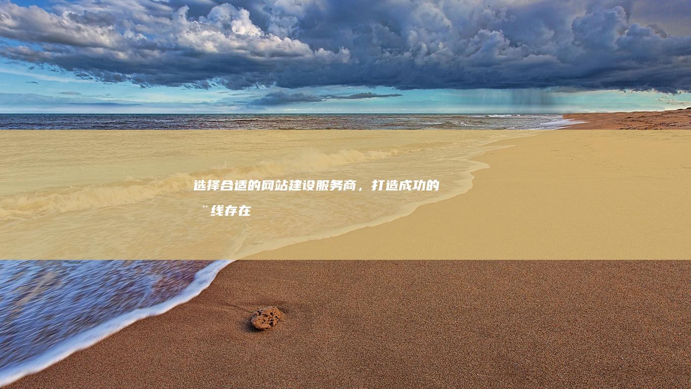 选择合适的网站建设服务商，打造成功的在线存在
