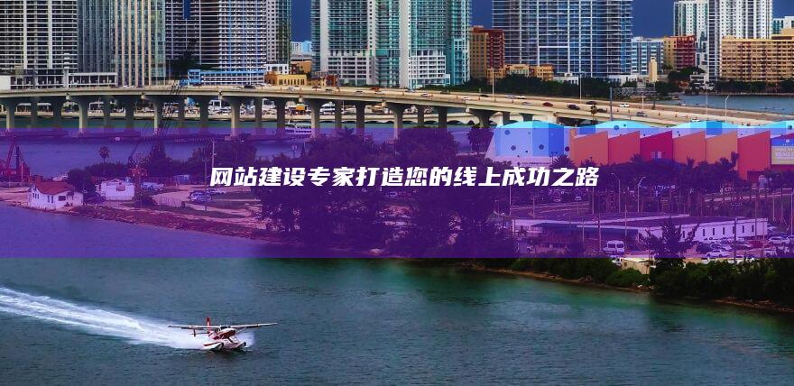 网站建设专家：打造您的线上成功之路