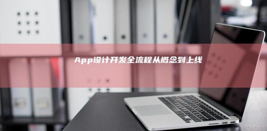 App设计开发全流程：从概念到上线