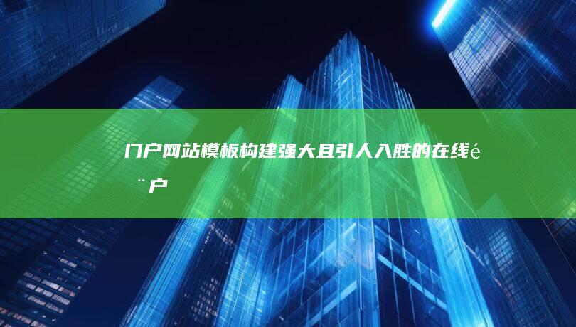 门户网站模板 - 构建强大且引人入胜的在线门户