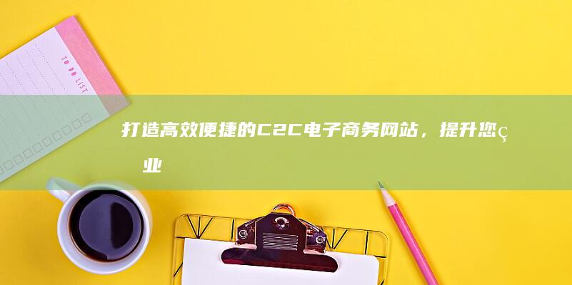 打造高效便捷的C2C电子商务网站，提升您的业务效率