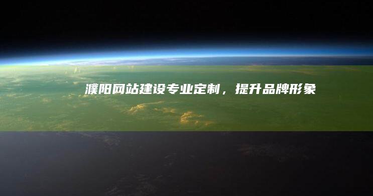 濮阳网站建设：专业定制，提升品牌形象