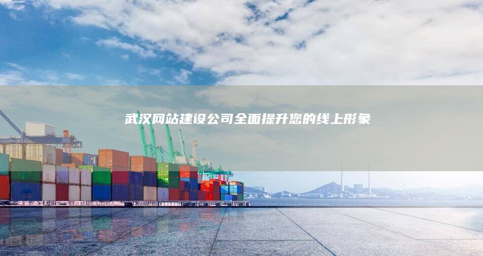 武汉网站建设公司 - 全面提升您的线上形象
