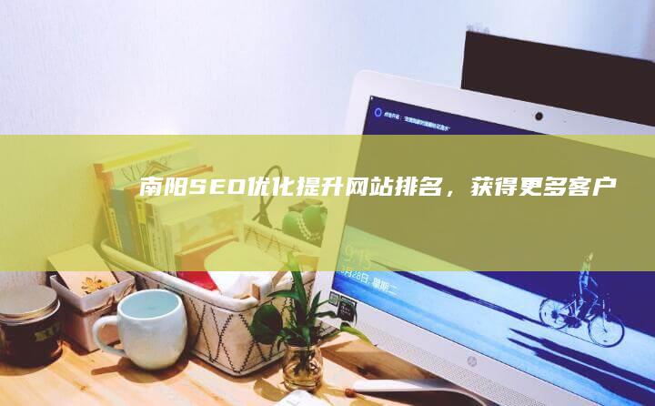 南阳SEO优化：提升网站排名，获得更多客户