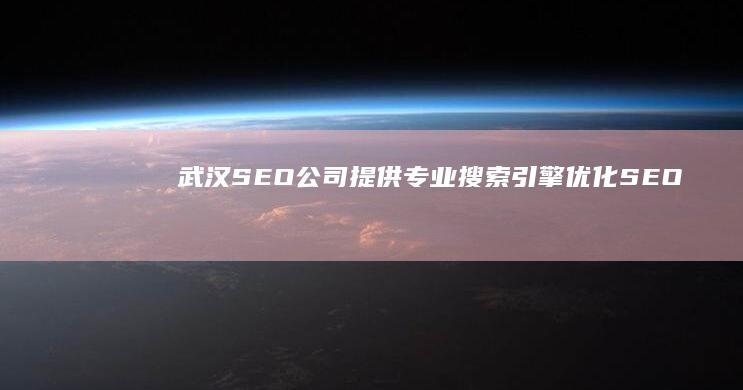 武汉SEO公司 - 提供专业搜索引擎优化 (SEO) 服务，提升网站排名和流量