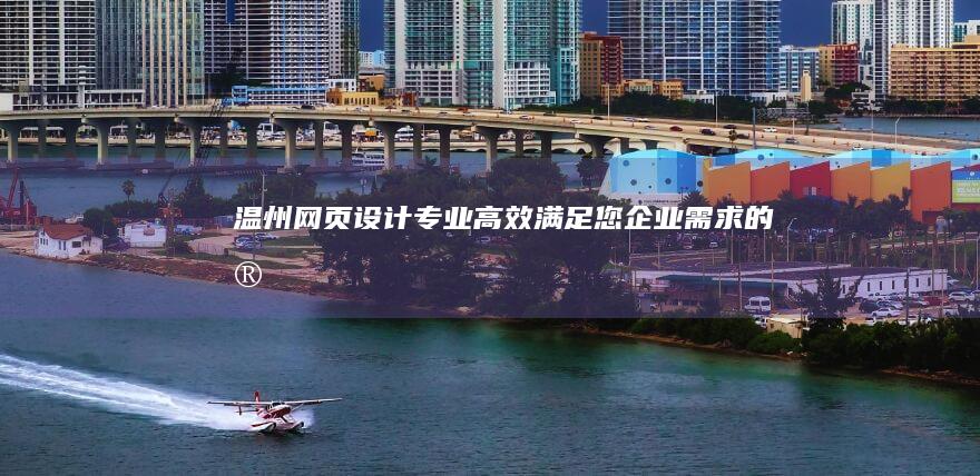 温州网页设计：专业、高效、满足您企业需求的定制解决方案