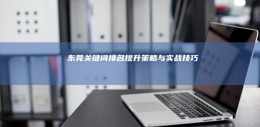 东莞关键词排名提升策略与实战技巧