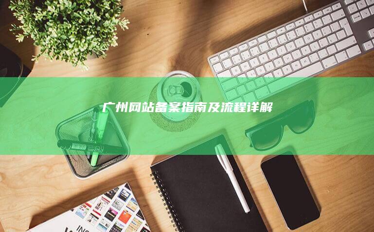 广州网站备案指南及流程详解