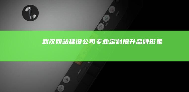 武汉网站建设公司 - 专业定制、提升品牌形象
