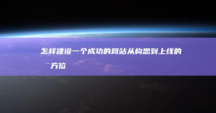 怎样建设一个成功的网站：从构思到上线的全方位指南