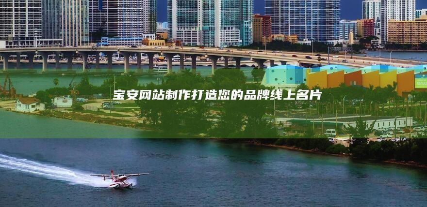 宝安网站制作：打造您的品牌线上名片