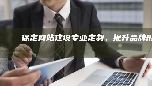 保定网站建设：专业定制，提升品牌形象