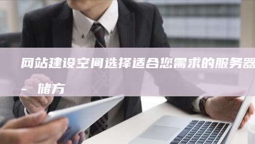 网站建设空间：选择适合您需求的服务器与存储方案