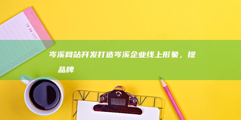 岑溪网站开发：打造岑溪企业线上形象，提升品牌影响力