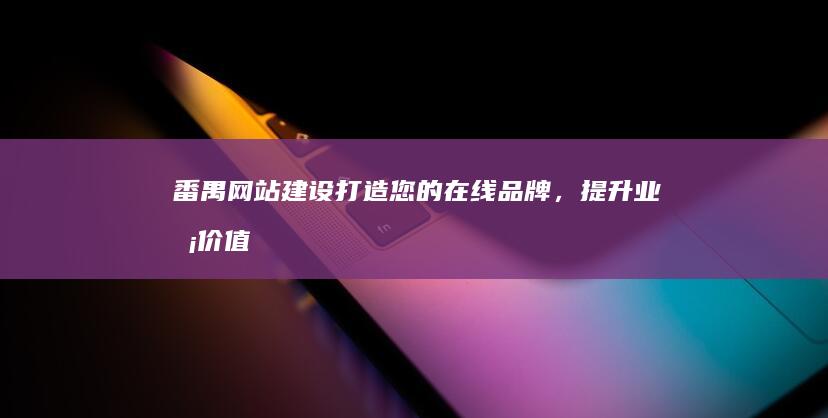 番禺网站建设：打造您的在线品牌，提升业务价值
