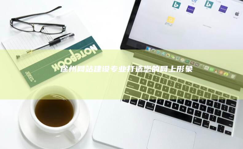徐州网站建设：专业打造您的网上形象